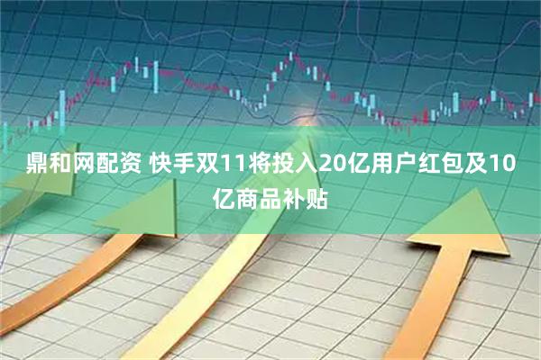 鼎和网配资 快手双11将投入20亿用户红包及10亿商品补贴
