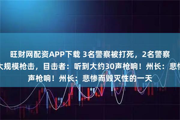 旺财网配资APP下载 3名警察被打死,2名警察重伤!美国突发大规模枪击,目击者:听到大约30声枪响!州长:悲惨而毁灭性的一天