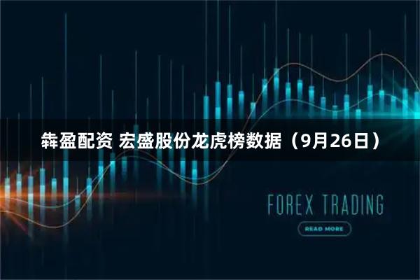 犇盈配资 宏盛股份龙虎榜数据（9月26日）