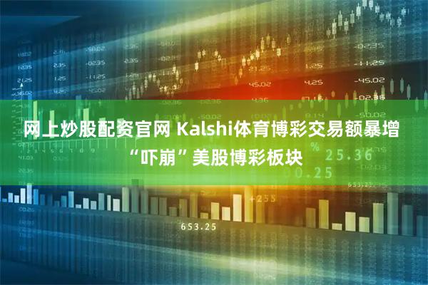 网上炒股配资官网 Kalshi体育博彩交易额暴增 “吓崩”美股博彩板块
