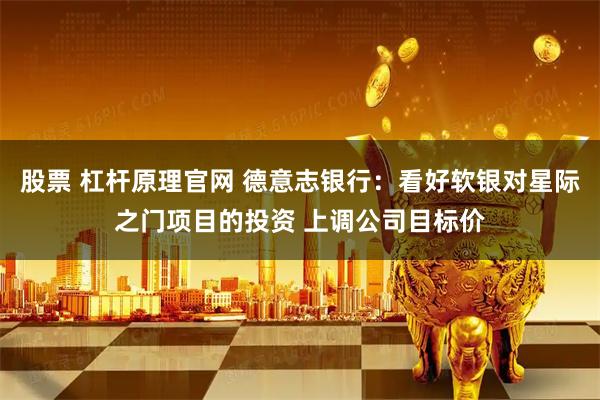 股票 杠杆原理官网 德意志银行：看好软银对星际之门项目的投资 上调公司目标价