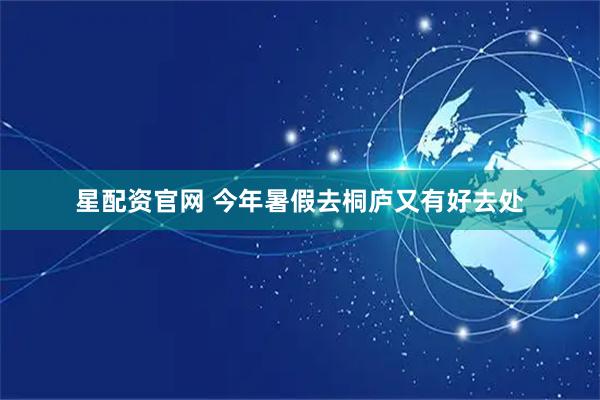 星配资官网 今年暑假去桐庐又有好去处