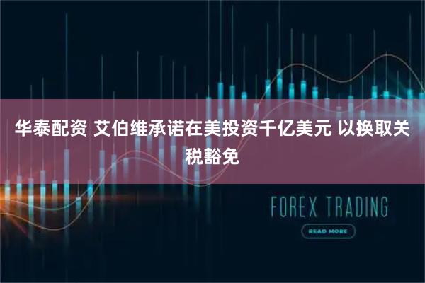 华泰配资 艾伯维承诺在美投资千亿美元 以换取关税豁免