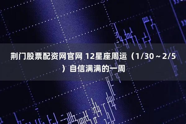 荆门股票配资网官网 12星座周运（1/30～2/5）自信满满的一周
