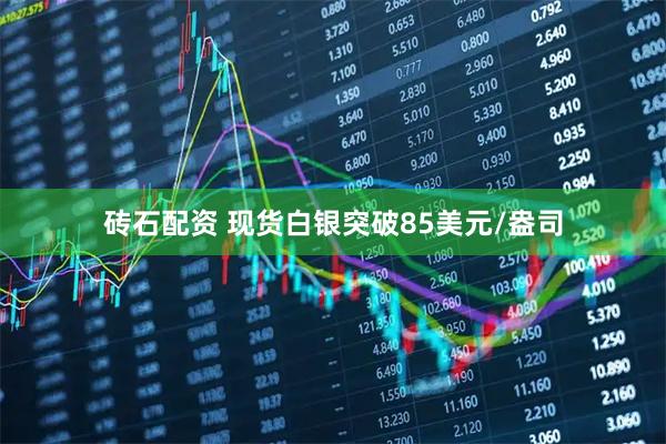 砖石配资 现货白银突破85美元/盎司