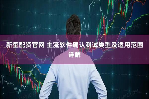 新玺配资官网 主流软件确认测试类型及适用范围详解