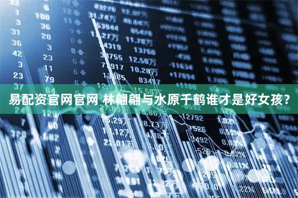 易配资官网官网 林翩翩与水原千鹤谁才是好女孩？