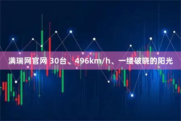 满瑞网官网 30台、496km/h、一缕破晓的阳光